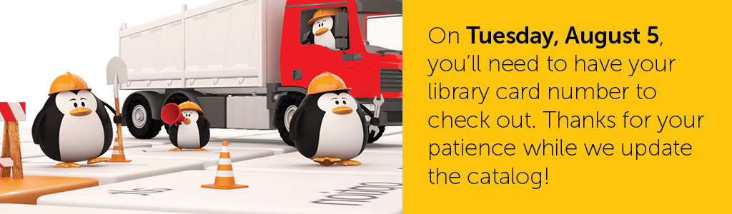 On Tuesday, August 5, you'll need to have your library card number to checkout. Thanks for your patience while we update the catalog!